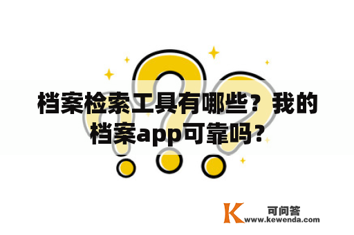 档案检索工具有哪些？我的档案app可靠吗？