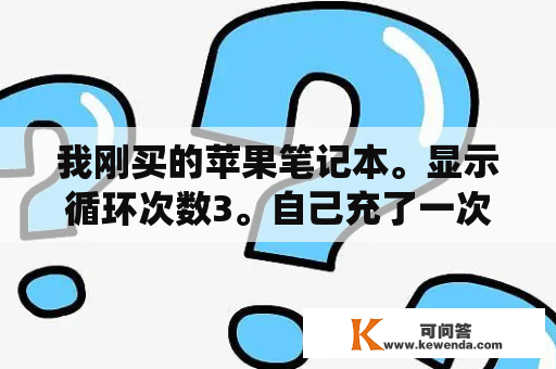 我刚买的苹果笔记本。显示循环次数3。自己充了一次电就循环次是4了。请问正常吗？红米10X4G版v12.5.3.0系统值得升级吗？