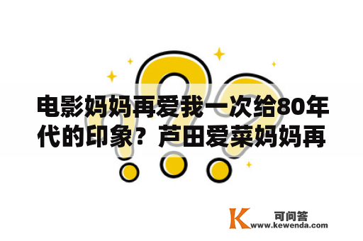 电影妈妈再爱我一次给80年代的印象？芦田爱菜妈妈再爱我一次电影解析？