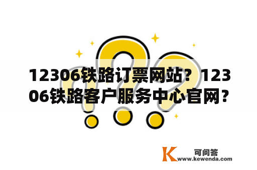 12306铁路订票网站？12306铁路客户服务中心官网？