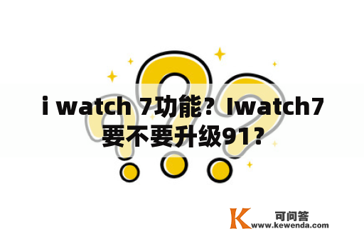 i watch 7功能？Iwatch7要不要升级91？