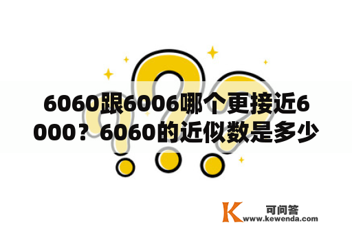 6060跟6006哪个更接近6000？6060的近似数是多少？