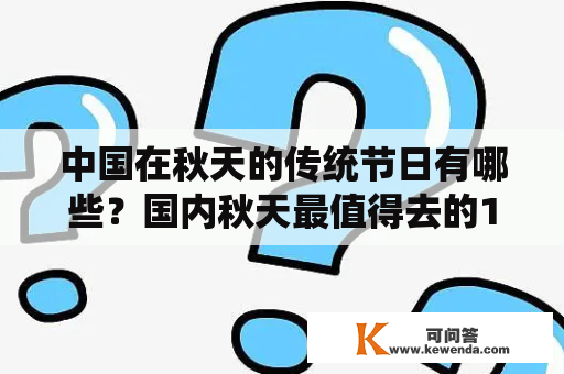 中国在秋天的传统节日有哪些？国内秋天最值得去的15个地方