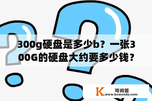 300g硬盘是多少b？一张300G的硬盘大约要多少钱？
