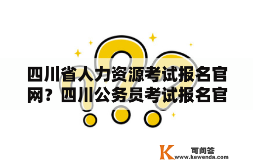 四川省人力资源考试报名官网？四川公务员考试报名官网？