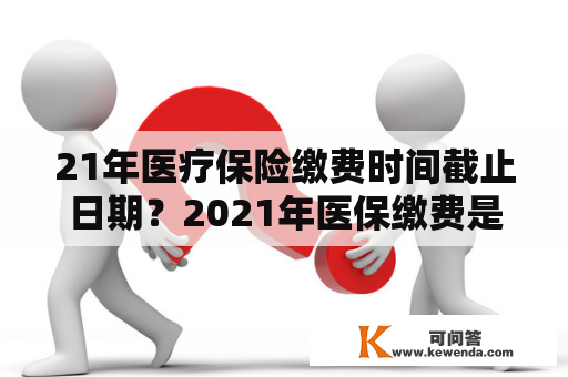 21年医疗保险缴费时间截止日期？2021年医保缴费是几月份？