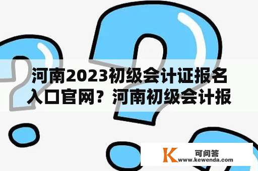 河南2023初级会计证报名入口官网？河南初级会计报名流程2023？