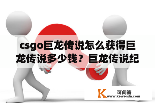 csgo巨龙传说怎么获得巨龙传说多少钱？巨龙传说纪念版用什么箱子开？