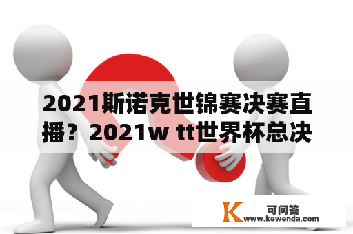 2021斯诺克世锦赛决赛直播？2021w tt世界杯总决赛有直播吗？