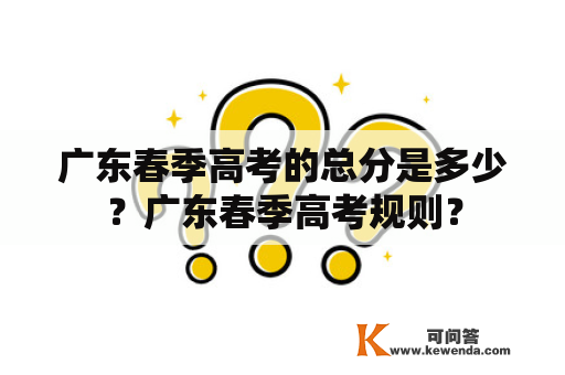 广东春季高考的总分是多少？广东春季高考规则？