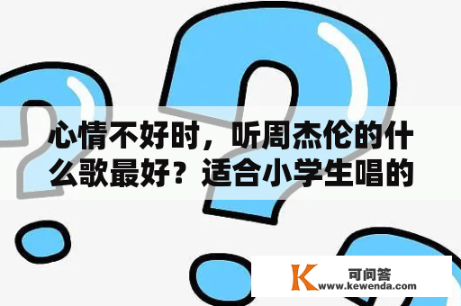 心情不好时，听周杰伦的什么歌最好？适合小学生唱的周杰伦歌曲？