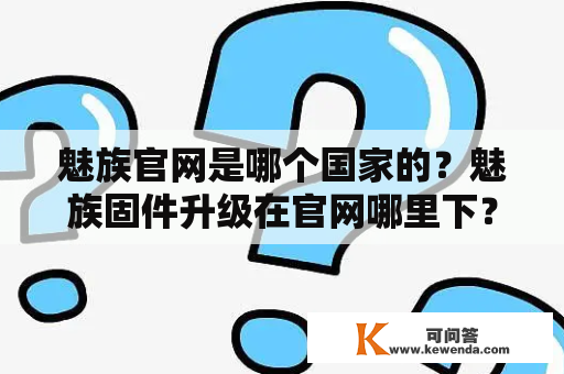 魅族官网是哪个国家的？魅族固件升级在官网哪里下？