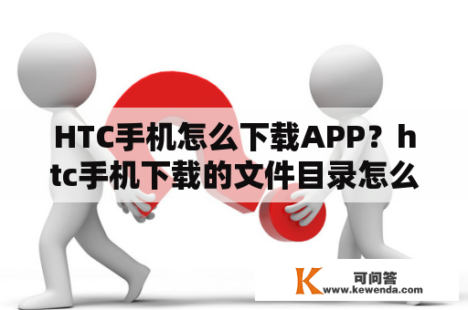 HTC手机怎么下载APP？htc手机下载的文件目录怎么找？