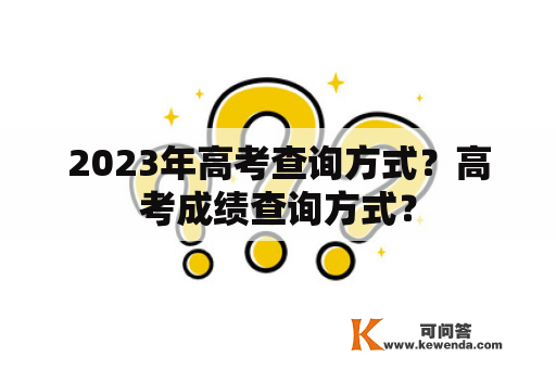 2023年高考查询方式？高考成绩查询方式？