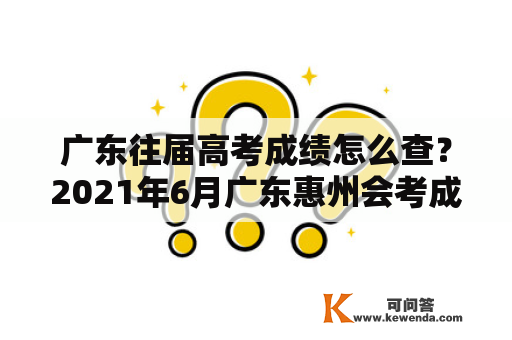 广东往届高考成绩怎么查？2021年6月广东惠州会考成绩查询入口？