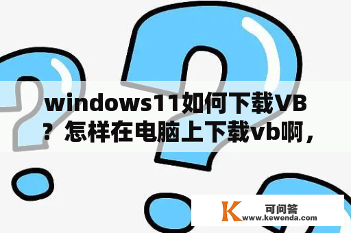 windows11如何下载VB？怎样在电脑上下载vb啊，不会？