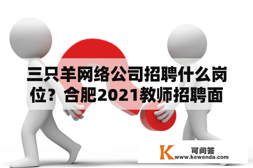 三只羊网络公司招聘什么岗位？合肥2021教师招聘面试时间？