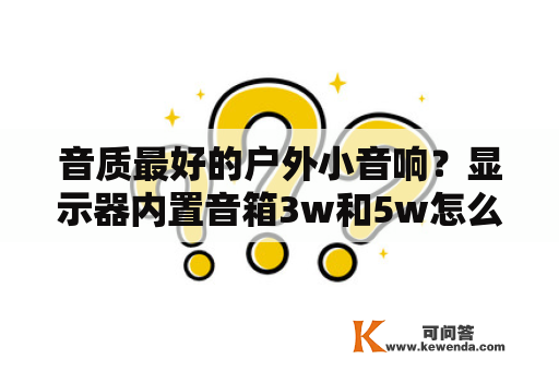 音质最好的户外小音响？显示器内置音箱3w和5w怎么选？