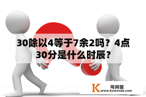 30除以4等于7余2吗？4点30分是什么时辰？