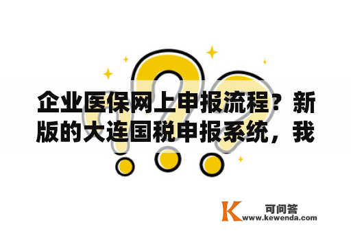 企业医保网上申报流程？新版的大连国税申报系统，我家应该是小规模的，为什么申报的变成了一般企业了，而且，还报错误？