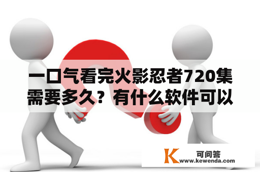 一口气看完火影忍者720集需要多久？有什么软件可以看火影忍者全集？