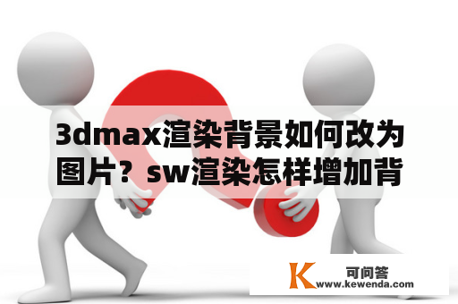 3dmax渲染背景如何改为图片？sw渲染怎样增加背景？