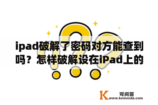 ipad破解了密码对方能查到吗？怎样破解设在iPad上的密码？