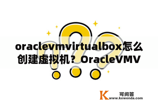 oraclevmvirtualbox怎么创建虚拟机？OracleVMVirtualBox怎么用的？