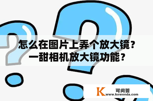 怎么在图片上弄个放大镜？一甜相机放大镜功能？