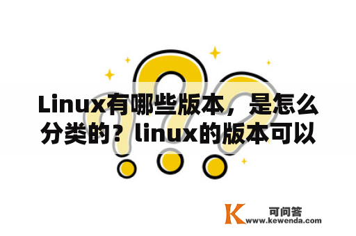 Linux有哪些版本，是怎么分类的？linux的版本可以分为几种？
