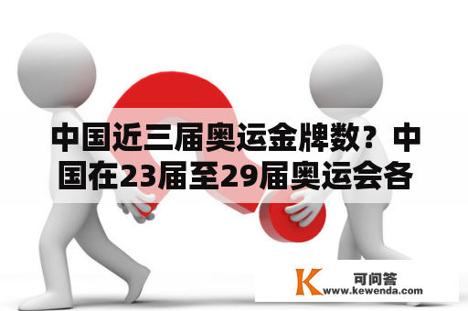 中国近三届奥运金牌数？中国在23届至29届奥运会各获得了几枚奖牌？