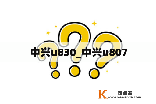 中兴u830_中兴u807