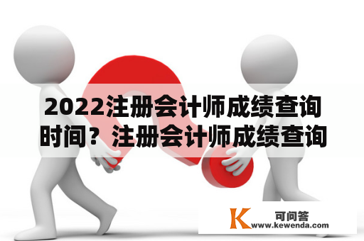 2022注册会计师成绩查询时间？注册会计师成绩查询 往年