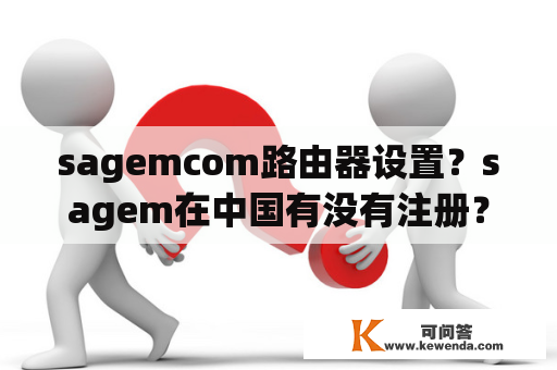 sagemcom路由器设置？sagem在中国有没有注册？