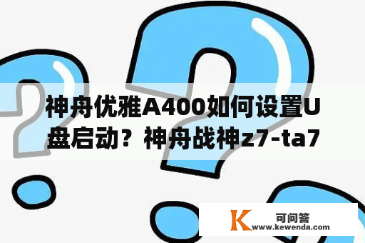 神舟优雅A400如何设置U盘启动？神舟战神z7-ta7np可以加装固态吗？