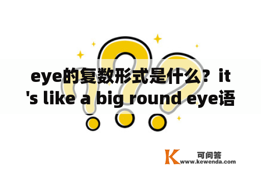eye的复数形式是什么？it's like a big round eye语法分析？