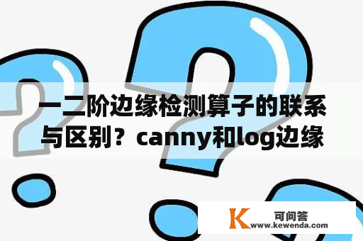 一二阶边缘检测算子的联系与区别？canny和log边缘检测算法的优缺点？