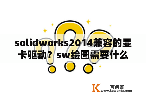 solidworks2014兼容的显卡驱动？sw绘图需要什么级别的显卡？