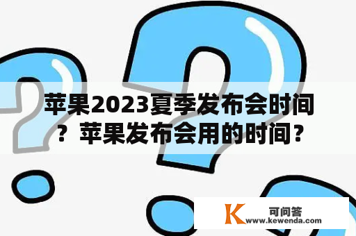 苹果2023夏季发布会时间？苹果发布会用的时间？