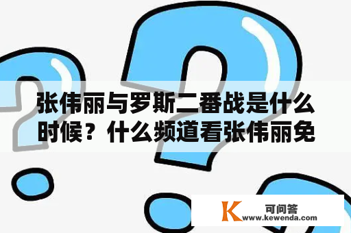 张伟丽与罗斯二番战是什么时候？什么频道看张伟丽免费？