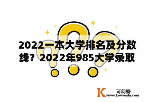 2022一本大学排名及分数线？2022年985大学录取分数线排名？