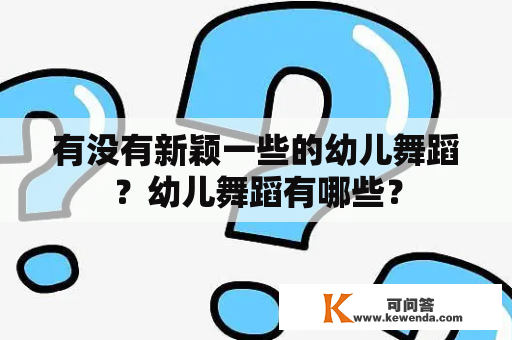 有没有新颖一些的幼儿舞蹈？幼儿舞蹈有哪些？