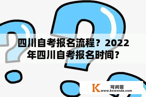 四川自考报名流程？2022年四川自考报名时间？