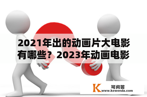 2021年出的动画片大电影有哪些？2023年动画电影有哪几部？