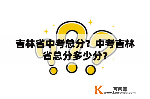 吉林省中考总分？中考吉林省总分多少分？