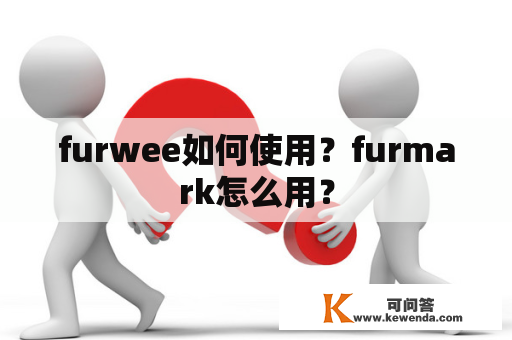 furwee如何使用？furmark怎么用？