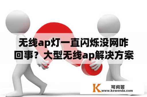 无线ap灯一直闪烁没网咋回事？大型无线ap解决方案？