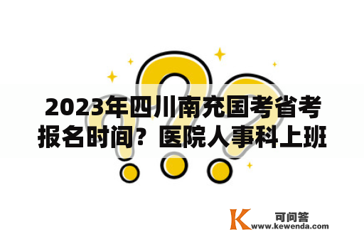 2023年四川南充国考省考报名时间？医院人事科上班时间？