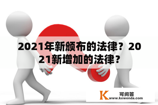 2021年新颁布的法律？2021新增加的法律？