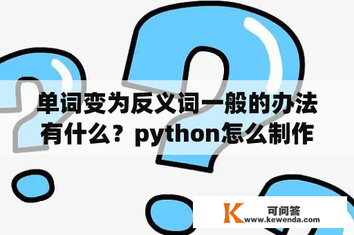 单词变为反义词一般的办法有什么？python怎么制作文字？